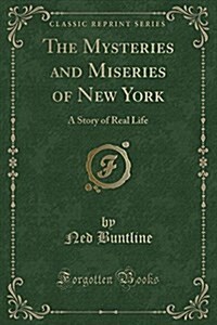 The Mysteries and Miseries of New York: A Story of Real Life (Classic Reprint) (Paperback)