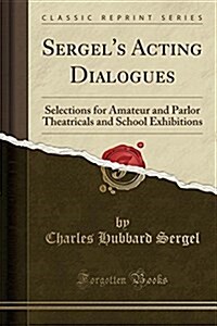 Sergels Acting Dialogues: Selections for Amateur and Parlor Theatricals and School Exhibitions (Classic Reprint) (Paperback)