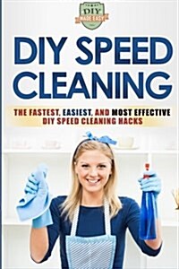 DIY Speed Cleaning: The Fastest, Easiest, and Most Effective DIY Cleaning Hacks (Paperback)