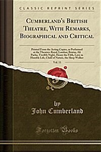 Cumberlands British Theatre, with Remarks, Biographical and Critical, Vol. 11: Printed from the Acting Copies, as Performed at the Theatres-Royal, Lo (Paperback)