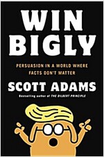 Win Bigly: Persuasion in a World Where Facts Don\'t Matter