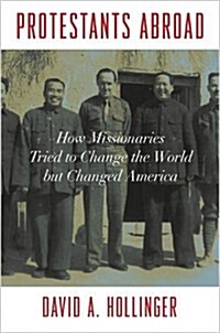 Protestants Abroad: How Missionaries Tried to Change the World But Changed America (Hardcover)