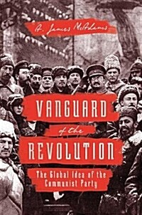 Vanguard of the Revolution: The Global Idea of the Communist Party (Hardcover)