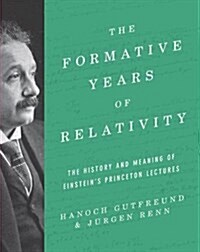 The Formative Years of Relativity: The History and Meaning of Einsteins Princeton Lectures (Hardcover)