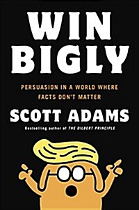 Win Bigly: Persuasion in a World Where Facts Dont Matter (Hardcover)