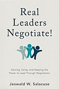 Real Leaders Negotiate! : Gaining, Using, and Keeping the Power to Lead Through Negotiation (Hardcover, 1st ed. 2017)