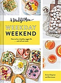 A Beautiful Mess Weekday Weekend: How to Live a Healthy Veggie Life . . . and Still Eat Treats (Vegetarian Cookbook, Ketogenic Cookbook, Healthy Livin (Hardcover)