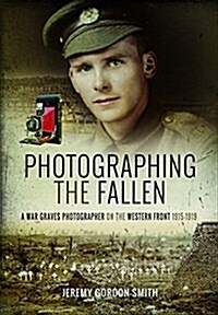 Photographing the Fallen : A War Graves Photographer on the Western Front 1915 1919 (Hardcover)