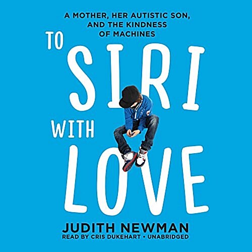 To Siri with Love Lib/E: A Mother, Her Autistic Son, and the Kindness of Machines (Audio CD)