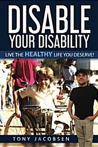 Disable Your Disability: Live the Healthy Life You Deserve! (Paperback)