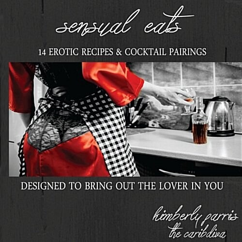 Sensual Eats - 14 Erotic Recipes and Cocktail Pairings, Designed to Bring Out Th (Paperback)