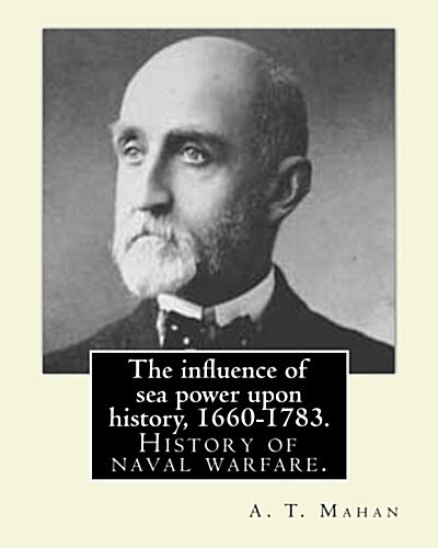 The Influence of Sea Power Upon History, 1660-1783. by: A. T. Mahan (Alfred Thayer Mahan (1840-1914)): The Influence of Sea Power Upon History: 1660-1 (Paperback)