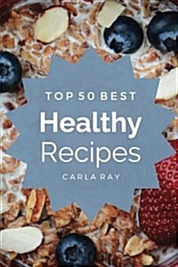 Healthy Cooking: Top 50 Best Healthy Recipes - The Quick, Easy, & Delicious Everyday Cookbook! (Paperback)