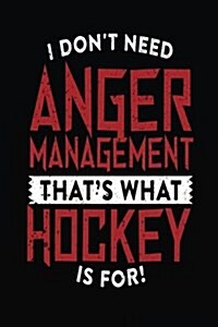 I Dont Need Anger Management Thats What Hockey Is for: Lined Notebook Journal to Write in (Paperback)