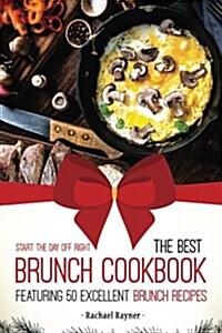 Start the Day Off Right: The Best Brunch Cookbook Featuring 50 Excellent Brunch Recipes (Paperback)