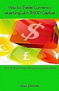 How to Trade Currency Starting with $500 Capital: How to Trade with Low Capital as a Beginner (Paperback)
