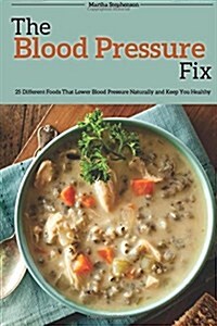 The Blood Pressure Fix: 25 Different Foods That Lower Blood Pressure Naturally and Keep You Healthy (Paperback)