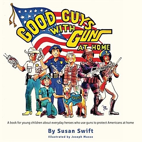 Good Guys with Guns at Home: A Book for Young Children about Everyday Heroes Who Use Guns to Protect Americans at Home. (Paperback)