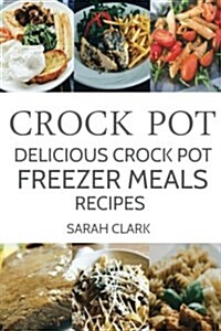 Crock Pot: Delicious Crock Pot Freezer Meals Recipes (Paperback)