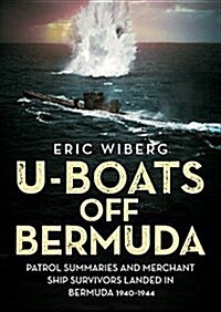 U-Boats off Bermuda : Patrol Summaries and Merchant Ship Survivors Landed in Bermuda 1940-1944 (Hardcover)