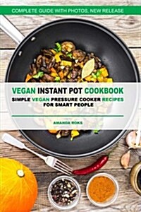 Vegan Instant Pot Cookbook: Simple Vegan Pressure Cooker Recipes for Smart Peopl (Paperback)