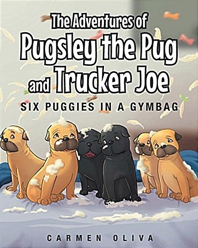 The Adventures of Pugsley the Pug and Truck Joe: Six Puggies in a Gymbag (Paperback)