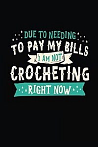 Due to Needing to Pay My Bills I Am Not Crocheting Right Now: Blank Lined Notebook Journal (Paperback)