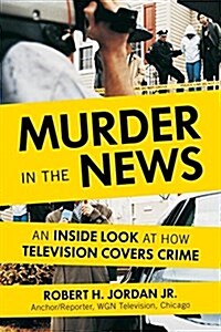 Murder in the News: An Inside Look at How Television Covers Crime (Hardcover)