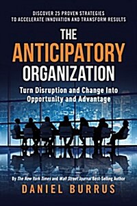 The Anticipatory Organization: Turn Disruption and Change Into Opportunity and Advantage (Hardcover)