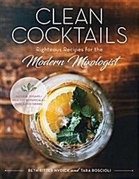 Clean Cocktails: Righteous Recipes for the Modernist Mixologist (Hardcover)