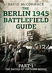 The Berlin 1945 Battlefield Guide : Part 1 the Battle of the Oder-Neisse (Paperback)