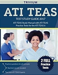 Ati Teas Test Study Guide 2017: Ati Teas Study Manual with Ati Teas Practice Tests for the Ati Teas 6 (Paperback)