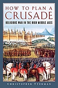 How to Plan a Crusade: Religious War in the High Middle Ages (Hardcover)