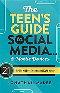 The Teens Guide to Social Media... and Mobile Devices: 21 Tips to Wise Posting in an Insecure World (Paperback)
