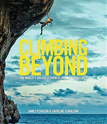 Climbing Beyond : The Worlds Greatest Rock Climbing Adventures (Hardcover)