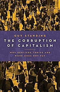 The Corruption of Capitalism : Why Rentiers Thrive and Work Does Not Pay (Paperback)