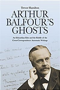 Arthur Balfours Ghosts : An Edwardian Elite and the Riddle of the Cross-Correspondence Automatic Writings (Paperback)