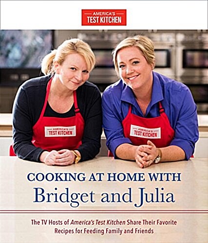 Cooking at Home with Bridget & Julia: The TV Hosts of Americas Test Kitchen Share Their Favorite Recipes for Feeding Family and Friends (Hardcover)