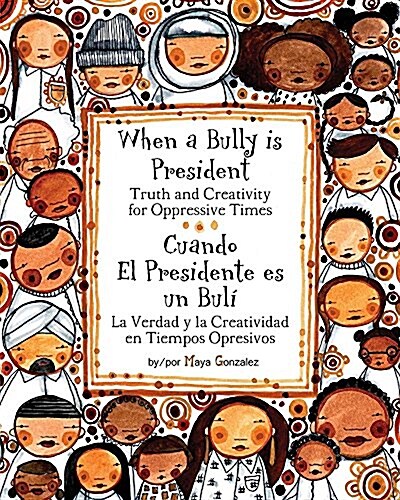 When a Bully Is President/Cuando El Presidente Es Un Buli: Truth and Creativity for Oppressive Times/La Verdad y La Creatividad En Tiempos Opresivos (Paperback)