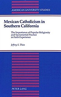 Mexican Catholicism in Southern California: The Importance of Popular Religiosity and Sacramental Practice in Faith Experience (Hardcover)