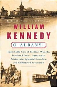 O Albany!: Improbable City of Political Wizards, Fearless Ethnics, Spectacular, Aristocrats, Splendid Nobodies, and Underrated Sc (Paperback)