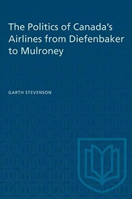 The Politics of Canadas Airlines from Diefenbaker to Mulroney (Paperback)