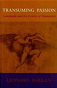 Transuming Passion: Ganymede and the Erotics of Humanism (Hardcover)