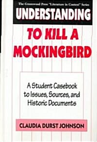 Understanding to Kill a Mockingbird: A Student Casebook to Issues, Sources, and Historic Documents (Hardcover)