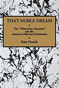 That Noble Dream : The Objectivity Question and the American Historical Profession (Paperback)