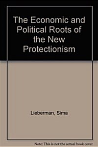 The Economic and Political Roots of the New Protectionism (Hardcover)