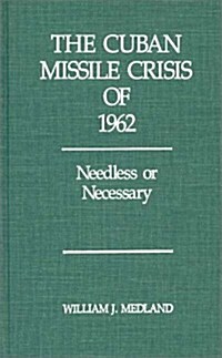 The Cuban Missile Crisis of 1962: Needless or Necessary? (Hardcover)