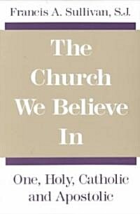 The Church We Believe in: One, Holy, Catholic and Apostolic (Paperback)