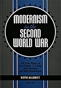 Modernism in the Second World War: The Later Poetry of Ezra Pound, T.S. Eliot, Basil Bunting and Hugh MacDiarmid (Hardcover)