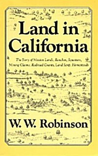 Land in California: The Story of Mission Lands, Ranchos, Squatters, Mining Claims, Railroad Grants, Land Scrip, Homesteads (Paperback)